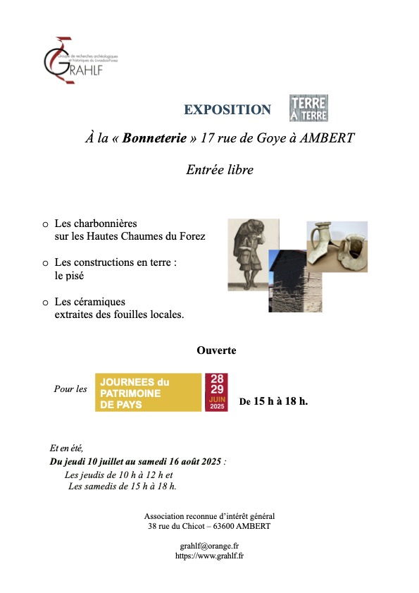 Dans le cadre des Journées du Patrimoine de Pays le Grahlf vous propose les 28 et 29 juin 2025 de 15h à 18h une exposition "Terre à Terre" sur les charbonnières des Hautes Chaumes du Forez, les constructions en terre et pisé, et les céramiques extraites des fouilles locales à la Bonneterie, 17 rue de Goya à Ambert et du 10 juillet au 16 août 2025 les jeudis de 10h à 12h et les samedis de 15h à 18h.